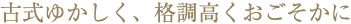 古式ゆかしく、格調高くおごそかに。